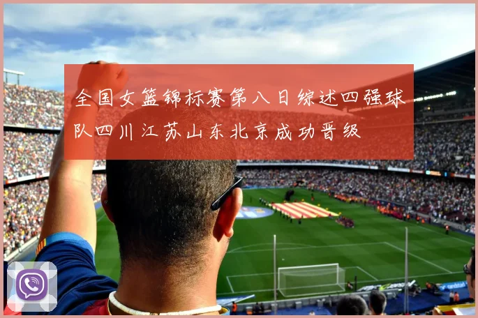 全国女篮锦标赛第八日综述四强球队四川江苏山东北京成功晋级
