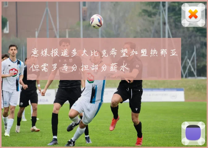 意媒报道多夫比克希望加盟热那亚但需罗马分担部分薪水