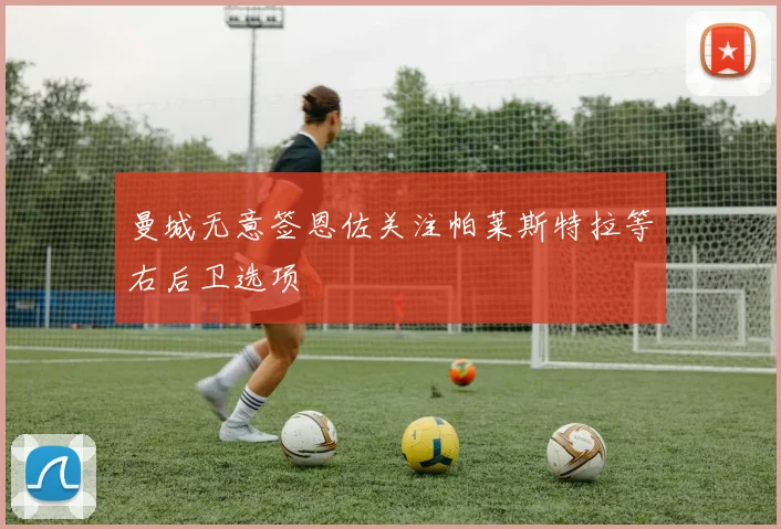 曼城无意签恩佐关注帕莱斯特拉等右后卫选项