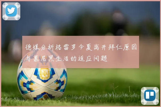德媒分析格雷罗今夏离开拜仁原因与慕尼黑生活的适应问题