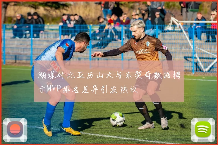 湖媒对比亚历山大与东契奇数据揭示MVP排名差异引发热议