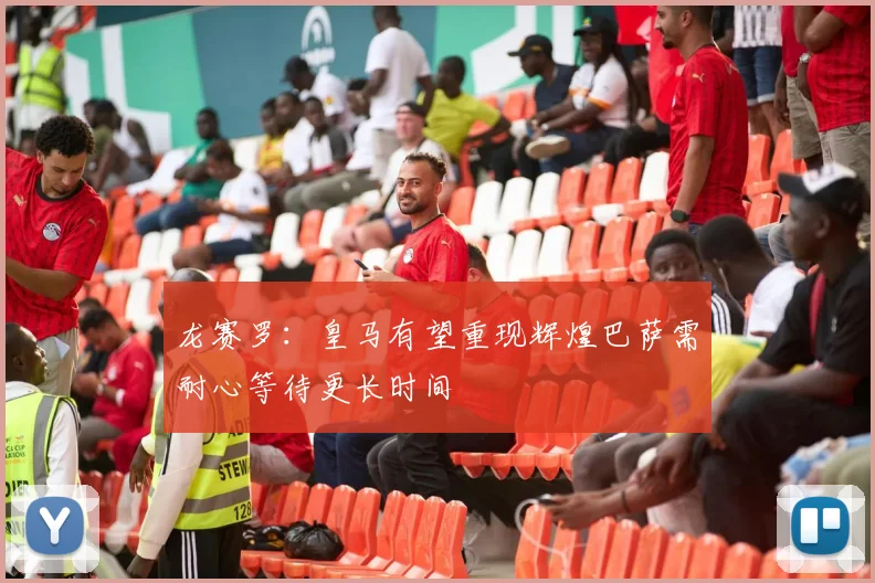 龙赛罗：皇马有望重现辉煌巴萨需耐心等待更长时间