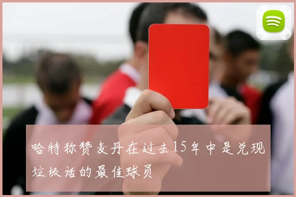 哈特称赞麦丹在过去15年中是兑现垃圾话的最佳球员