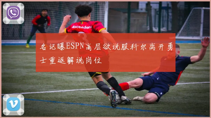 名记曝ESPN高层欲说服科尔离开勇士重返解说岗位